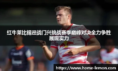 红牛莱比锡迎战门兴挑战赛季巅峰对决全力争胜展现实力