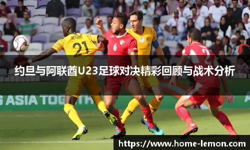 约旦与阿联酋U23足球对决精彩回顾与战术分析