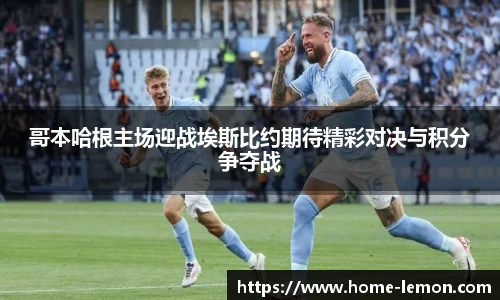 哥本哈根主场迎战埃斯比约期待精彩对决与积分争夺战