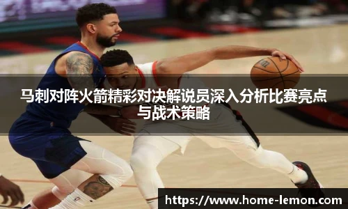 马刺对阵火箭精彩对决解说员深入分析比赛亮点与战术策略