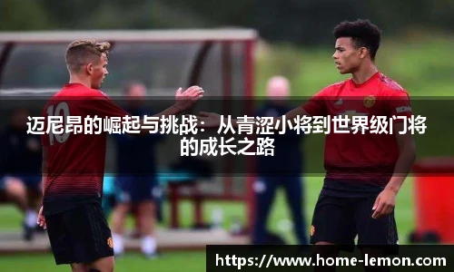 迈尼昂的崛起与挑战：从青涩小将到世界级门将的成长之路